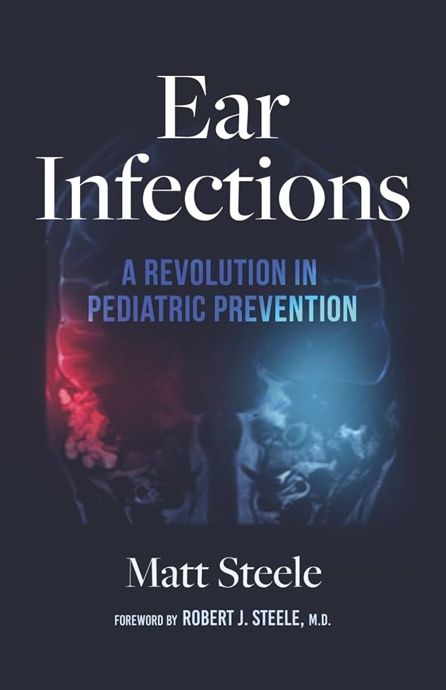 Book cover: Ear Infections, A Revolution in Pediatric Prevention, by Matt Steele. Foreword by Robert J. Steele, M.D.